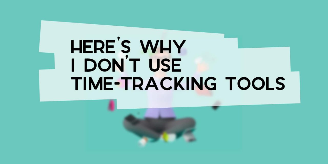 Here’s Why I Don’t Use Time-Tracking Tools