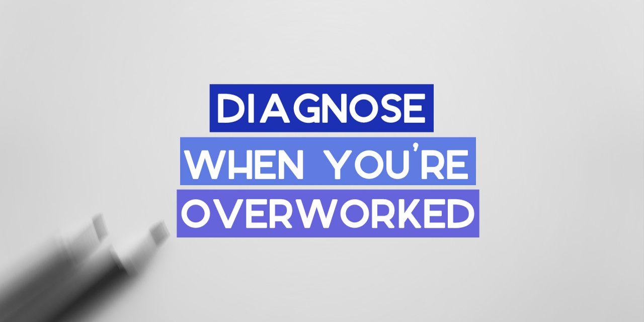 How to Diagnose When You’re Overworked