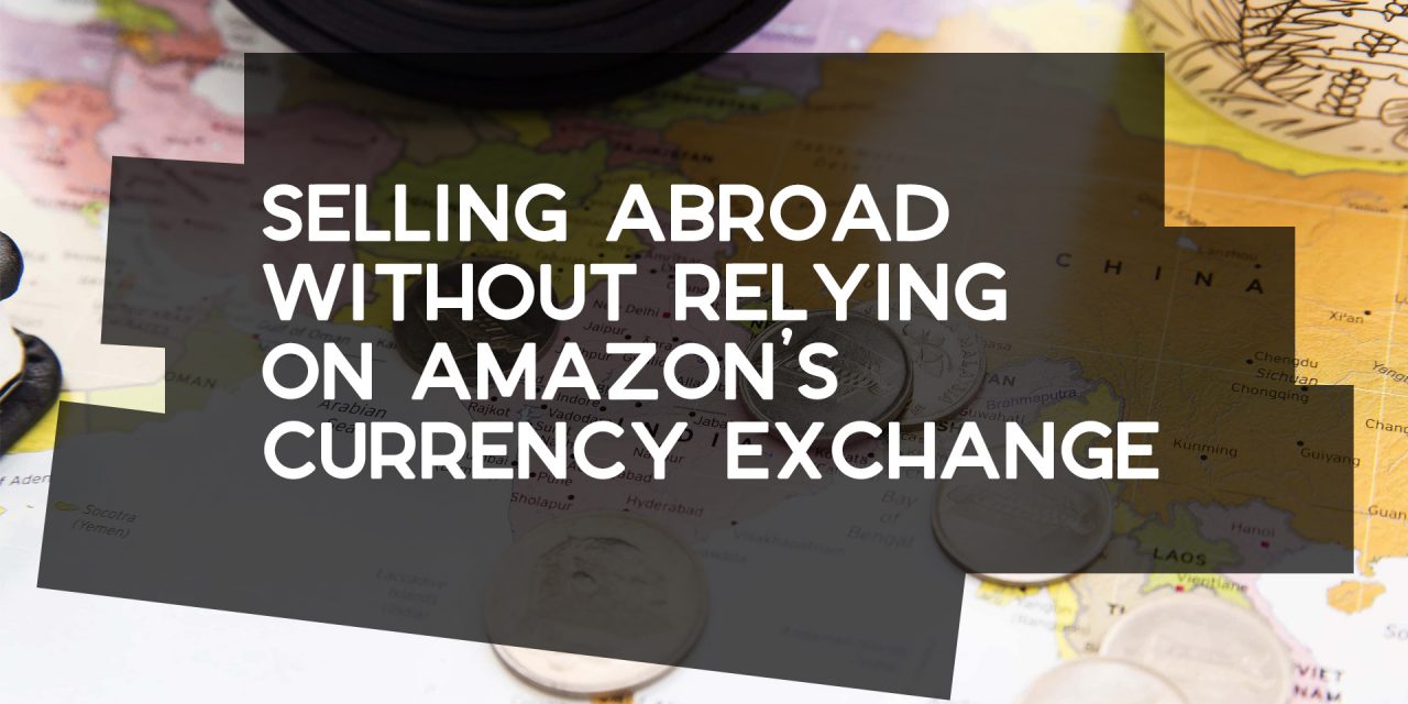 Selling Abroad Without Relying on Amazon’s Currency Exchange
