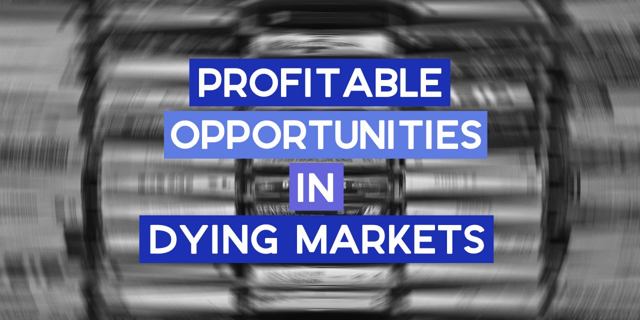 Here’s Why You Should Look for Opportunity in Dying Markets